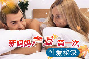新妈妈产后第一次性爱技巧