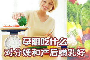 孕期吃什么对分娩和产后哺乳好